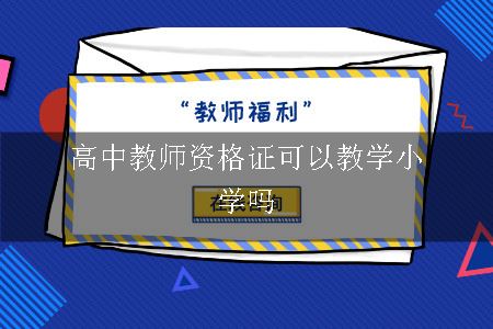 有高中教师资格证可以教学小学吗