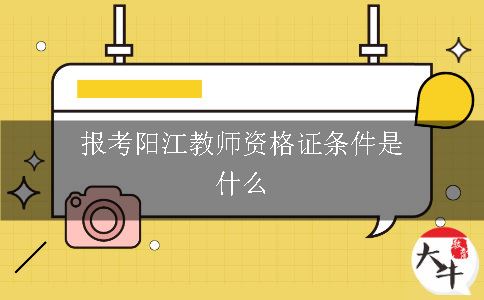 报考阳江教师资格证有条件限制吗