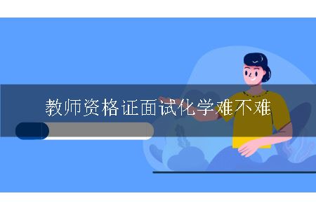 教师资格证面试化学难不难