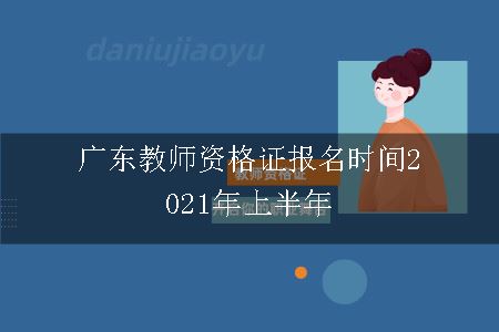 广东教师资格证报名时间2021年上半年