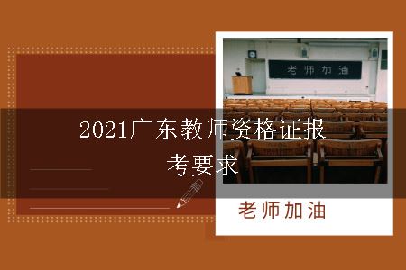 2021广东教师资格证报考要求