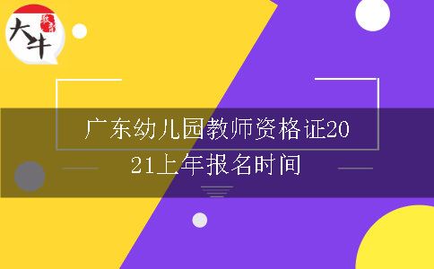 广东幼儿园教师资格证2021上年报名时间