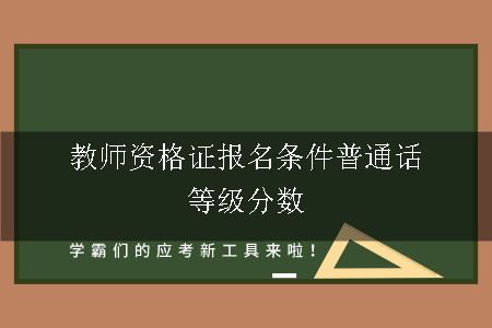 教师资格证报名条件普通话等级分数