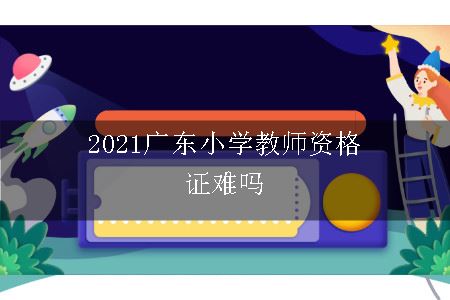 2021广东小学教师资格证