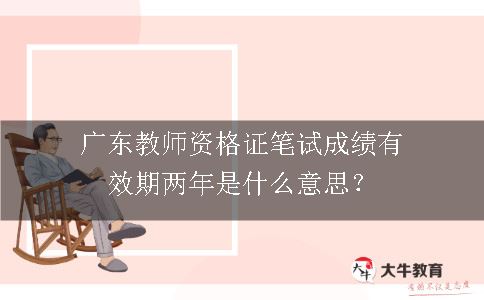 广东教师资格证笔试成绩有效期两年是什么意思？
