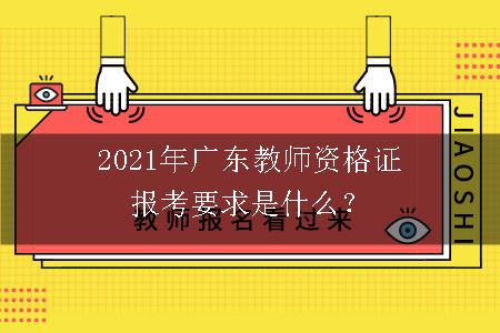 2021年广东教师资格证报考要求是什么？