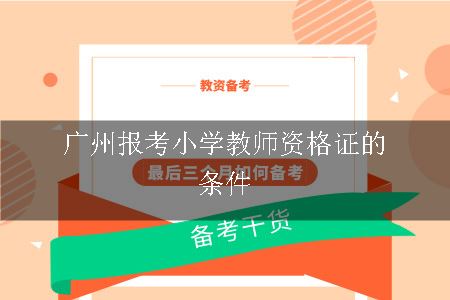 广州报考小学教师资格证的条件