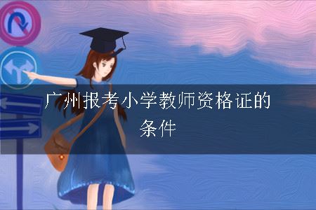 广州报考小学教师资格证的条件