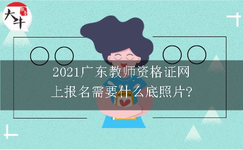 2021广东教师资格证网上报名需要什么底照片?