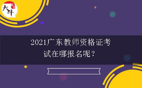 2021广东教师资格证考试在哪报名呢？