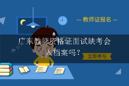 广东教师资格证面试缺考会入档案吗？