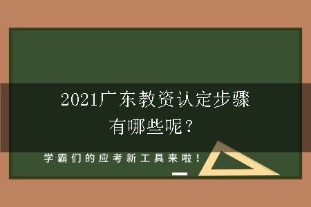 2021广东教资认定步骤有哪些呢？