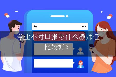 专业不对口报考什么教师证比较好