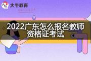 2022广东怎么报名教师资格证考试？