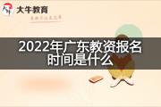 2022年广东教资报名时间是什么？