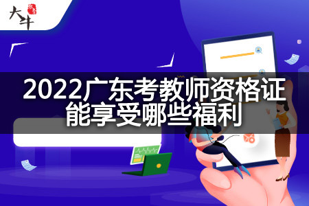 2022广东考教师资格证福利