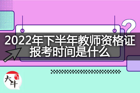 2022年下半年教师资格证报考时间