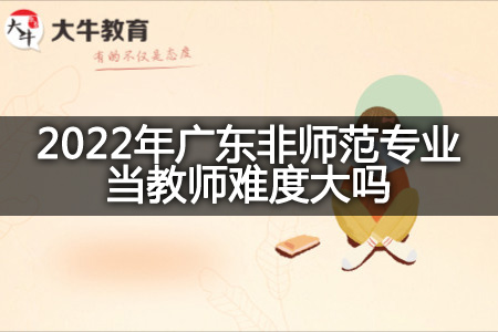 2022年广东非师范专业当教师