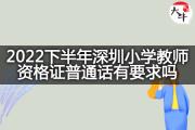 2022下半年深圳小学教师资格证普通话有要求吗？