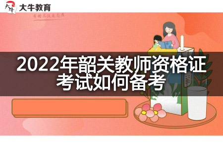 2022年韶关教师资格证考试备考