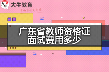 广东省教师资格证面试费用