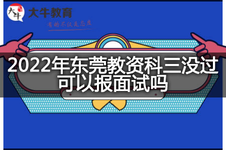 2022年东莞教资科三没过报面试