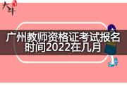 广州教师资格证考试报名时间2022在几月？
