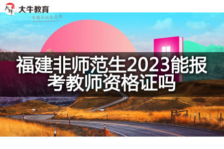 福建非师范生2023报考教师资格证