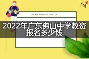 2022年广东佛山中学教资报名多少钱？