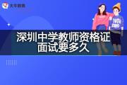深圳中学教师资格证面试要多久？