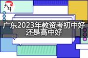 广东2023年教资考初中好还是高中好？