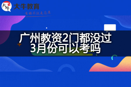 广州教资2门都没过3月份