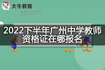 2022下半年广州中学教师资格证报名