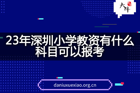 23年深圳小学教资科目报考