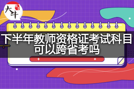 下半年教师资格证考试科目跨省考