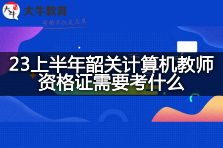 23上半年韶关计算机教师资格证