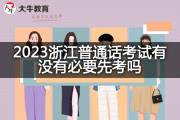 2023浙江普通话考试有没有必要先考吗？