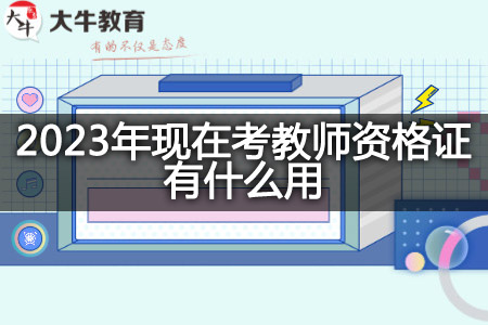 2023年现在考教师资格证用处