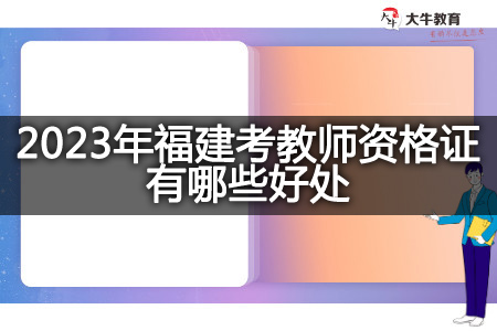 2023年福建考教师资格证好处