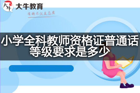 小学全科教师资格证普通话等级要求