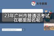 23年广州市普通话考试在哪里报名呢？