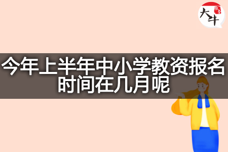 今年上半年中小学教资报名时间