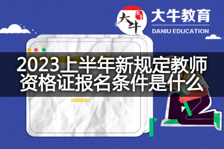 2023上半年新规定教师资格证报名条件