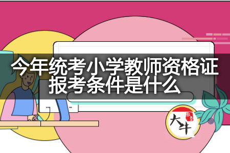 今年统考小学教师资格证报考条件