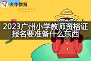2023广州小学教师资格证报名要准备什么东西？