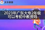 2023年广东大专2年级可以考初中教资吗？
