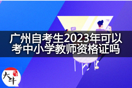 广州自考生2023年考中小学教师资格证
