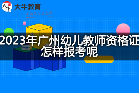2023年广州幼儿教师资格证报考