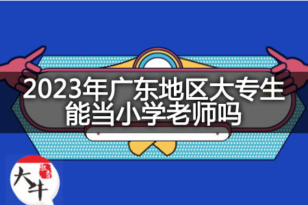 2023年广东地区大专生当小学老师