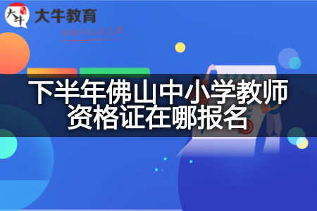 下半年佛山中小学教师资格证报名